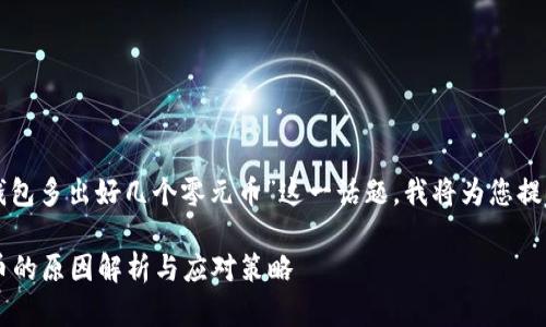 对于您提到的“TP钱包多出好几个零元币”这一话题,我将为您提供相关的内容构思。
TP钱包多出零元币的原因解析与应对策略