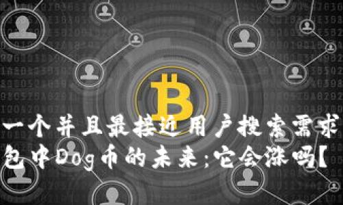 思考一个并且最接近用户搜索需求的
TP钱包中Dog币的未来:它会涨吗?