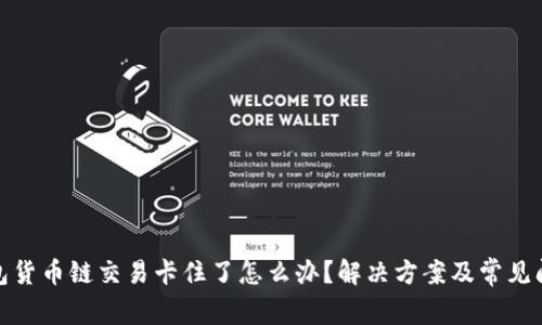 : TP钱包货币链交易卡住了怎么办?解决方案及常见问题详解