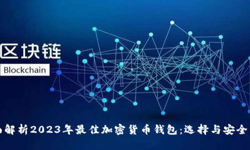 全面解析2023年最佳加密货币钱包:选择与安全并重