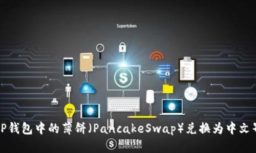 如何将TP钱包中的薄饼(PancakeSwap)兑换为中文界面说明