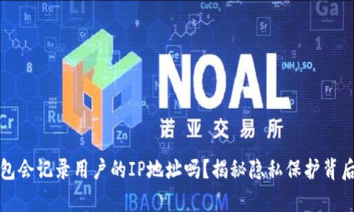 加密钱包会记录用户的IP地址吗?揭秘隐私保护背后的真相