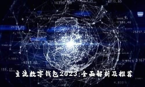 主流数字钱包2023:全面解析及推荐