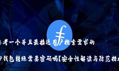 思考一个并且最接近用户搜索需求的
TP钱包转账需要密码吗?安全性解读与防范措施
