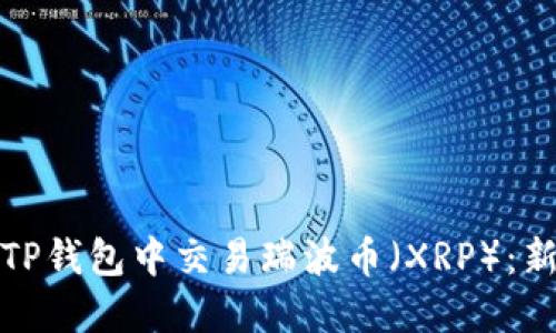 如何在TP钱包中交易瑞波币(XRP):新手详解