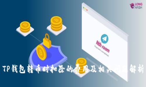 TP钱包转币时扣除的费用及相关问题解析