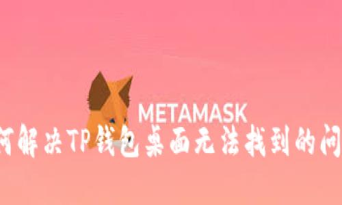 如何解决TP钱包桌面无法找到的问题?