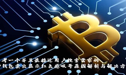 思考一个并且最接近用户搜索需求的
TP钱包卖出显示红色感叹号原因解析与解决方法