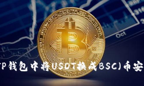 如何在TP钱包中将USDT换成BSC(币安智能链)