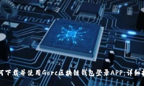 如何下载并使用Gorc区块链钱包登录APP:详细指南