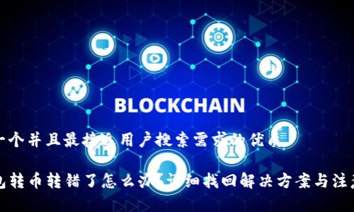 思考一个并且最接近用户搜索需求的优质
TP钱包转币转错了怎么办?详细找回解决方案与注意事项