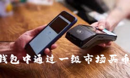 如何在TP钱包中通过一级市场买币:全面指南