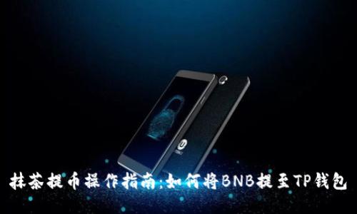 抹茶提币操作指南:如何将BNB提至TP钱包