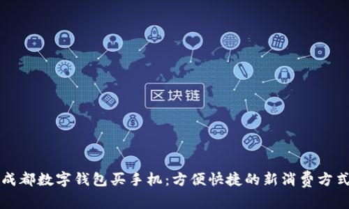 成都数字钱包买手机:方便快捷的新消费方式