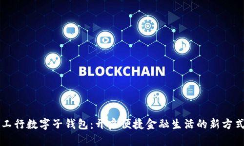 工行数字子钱包:开启便捷金融生活的新方式