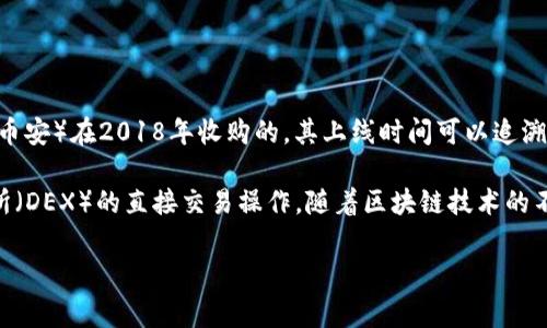TP钱包（Trust Wallet）是一款非常受欢迎的移动端数字货币钱包，专注于对多种区块链资产的管理。TP钱包是由Binance（币安）在2018年收购的，其上线时间可以追溯到2017年。

据悉，TP钱包正式推出的时间大致在2017年，不仅为用户提供了安全、便捷的数字资产管理解决方案，还支持去中心化交易所（DEX）的直接交易操作。随着区块链技术的不断发展和加密货币市场的日益壮大，TP钱包逐渐在用户中积累了良好的口碑，在安全性和用户体验上都得到了广泛的认可。

如果您对TP钱包有更深入的了解需求或者想要知道其具体的功能、特色等信息，欢迎继续提问！