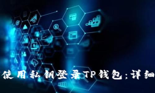 如何使用私钥登录TP钱包:详细指南