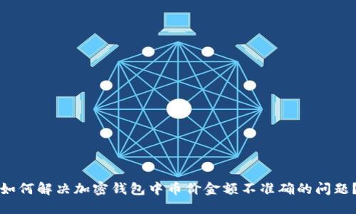 如何解决加密钱包中币价金额不准确的问题?